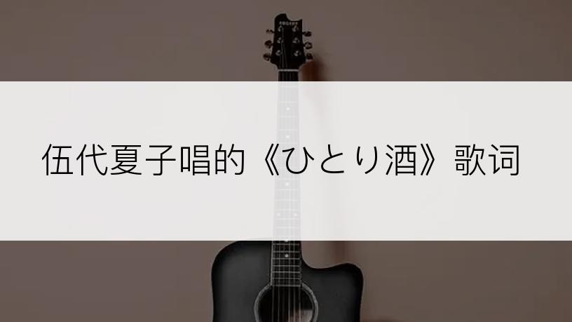 伍代夏子唱的《ひとり酒》歌词