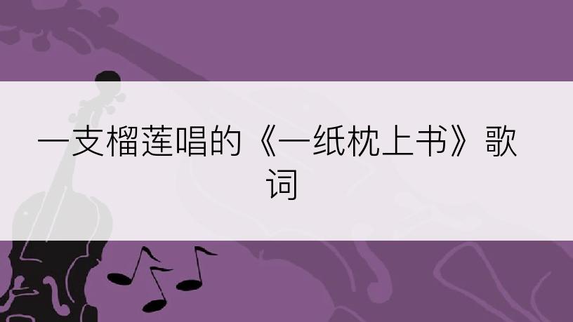 一支榴莲唱的《一纸枕上书》歌词