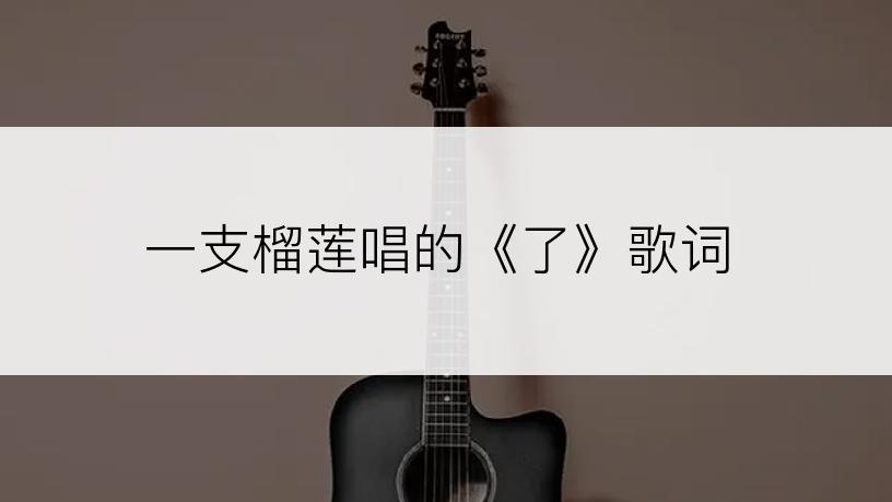 一支榴莲唱的《了》歌词