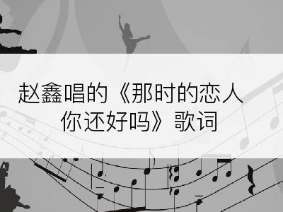 赵鑫唱的《那时的恋人你还好吗》歌词