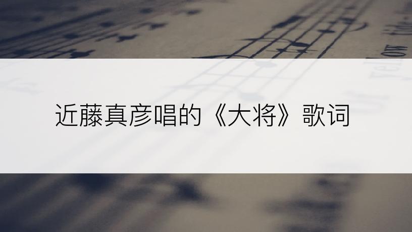 近藤真彦唱的《大将》歌词