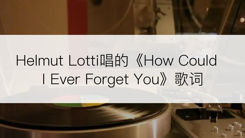 Helmut Lotti唱的《How Could I Ever Forget You》歌词