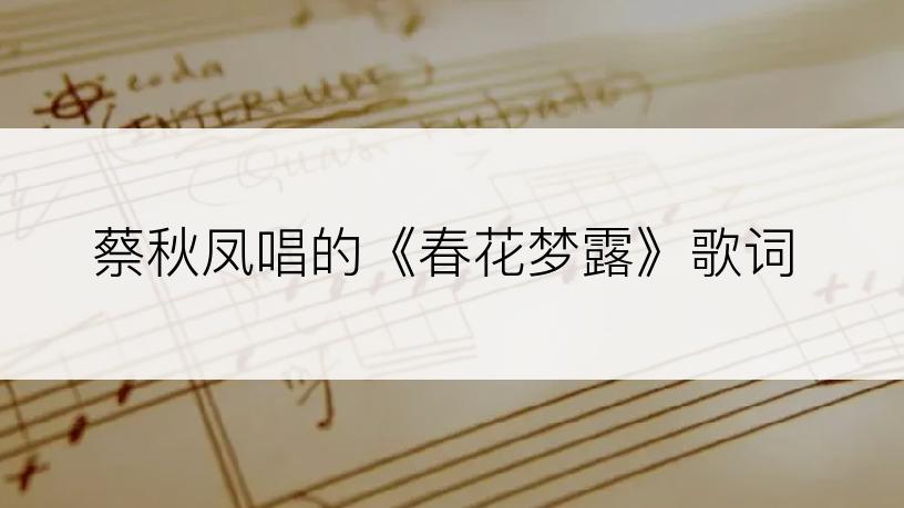 蔡秋凤唱的《春花梦露》歌词