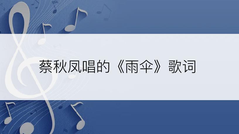 蔡秋凤唱的《雨伞》歌词