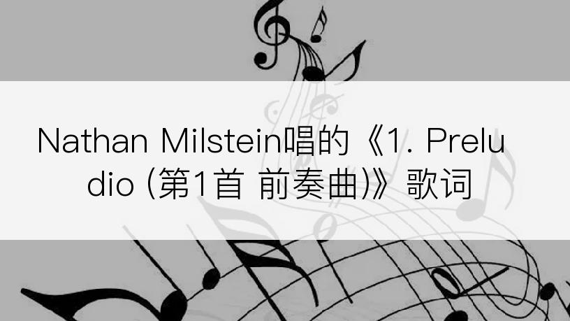 Nathan Milstein唱的《1. Preludio (第1首 前奏曲)》歌词