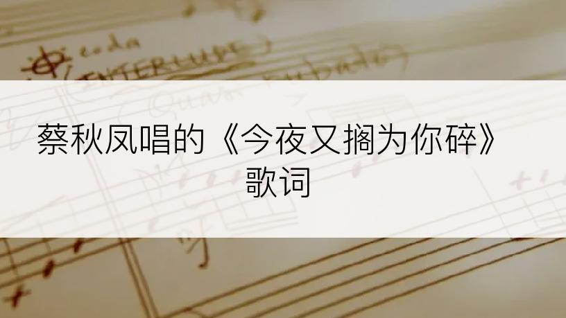 蔡秋凤唱的《今夜又搁为你碎》歌词
