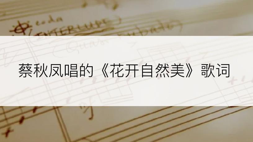 蔡秋凤唱的《花开自然美》歌词