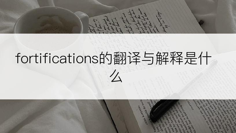 fortifications的翻译与解释是什么