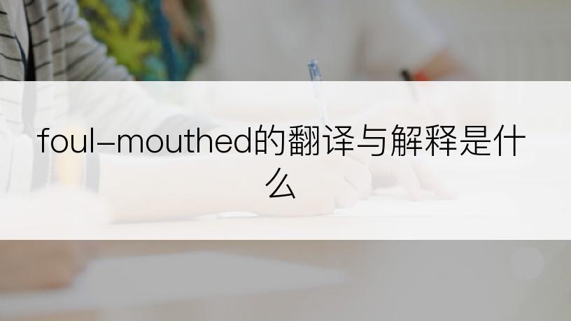 foul-mouthed的翻译与解释是什么