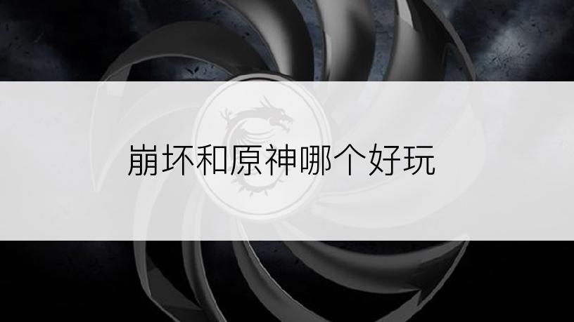 崩坏和原神哪个好玩