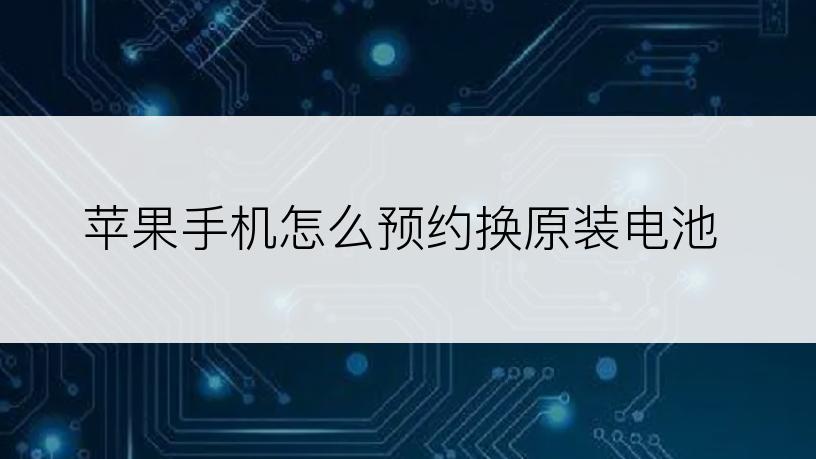苹果手机怎么预约换原装电池