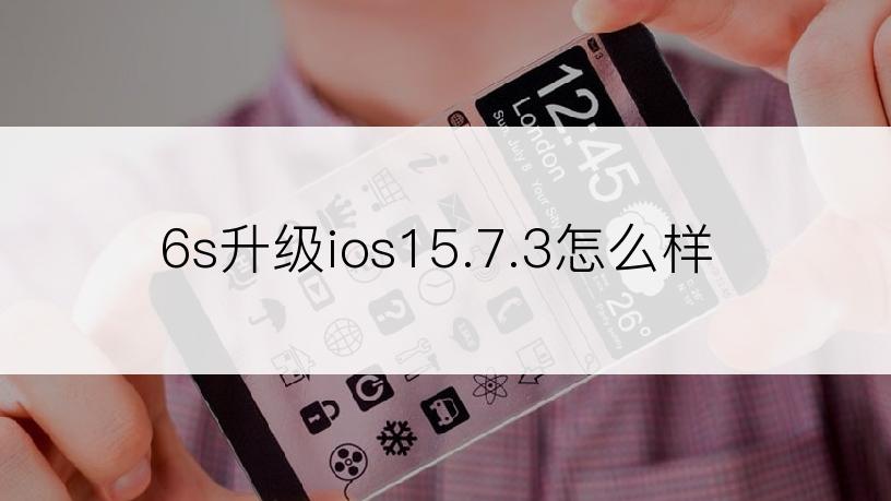 6s升级ios15.7.3怎么样
