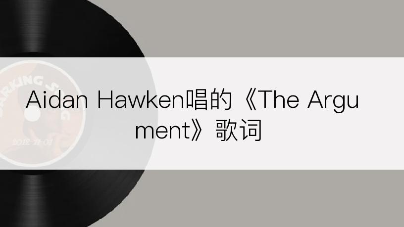 Aidan Hawken唱的《The Argument》歌词