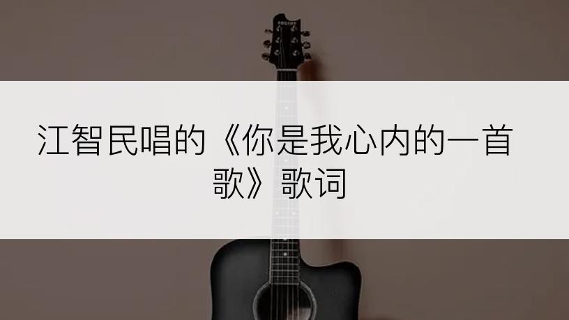 江智民唱的《你是我心内的一首歌》歌词