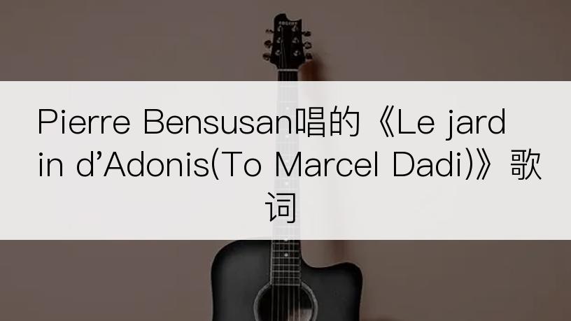 Pierre Bensusan唱的《Le jardin d'Adonis(To Marcel Dadi)》歌词