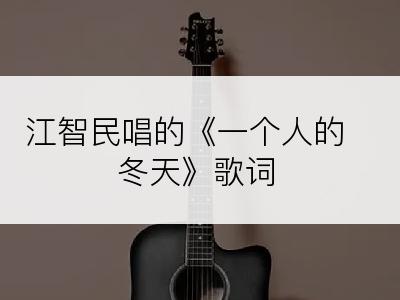 江智民唱的《一个人的冬天》歌词