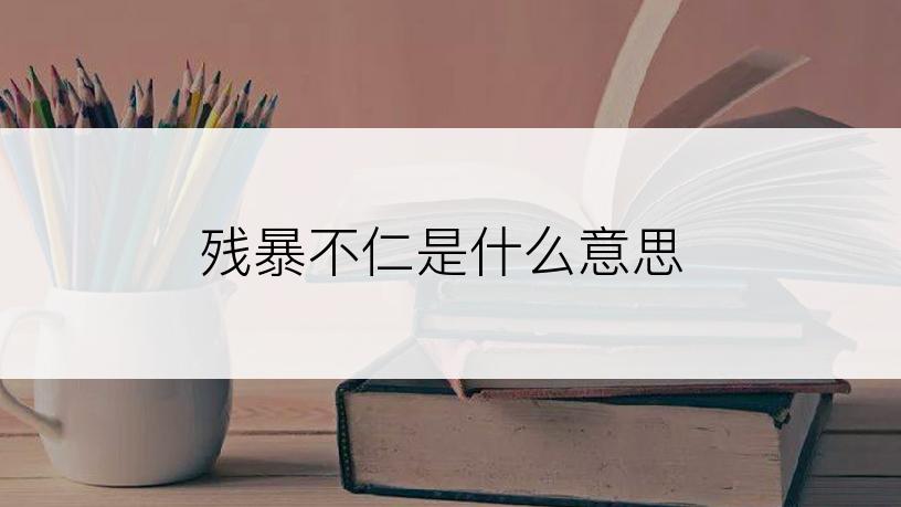 残暴不仁是什么意思