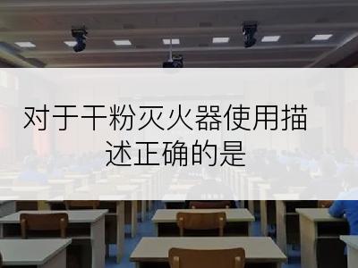 对于干粉灭火器使用描述正确的是