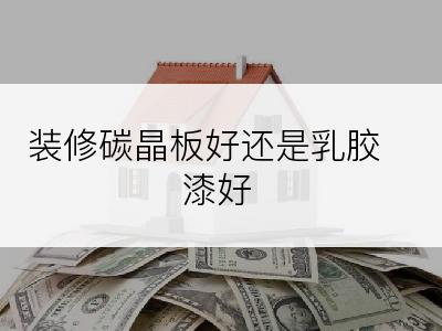 装修碳晶板好还是乳胶漆好