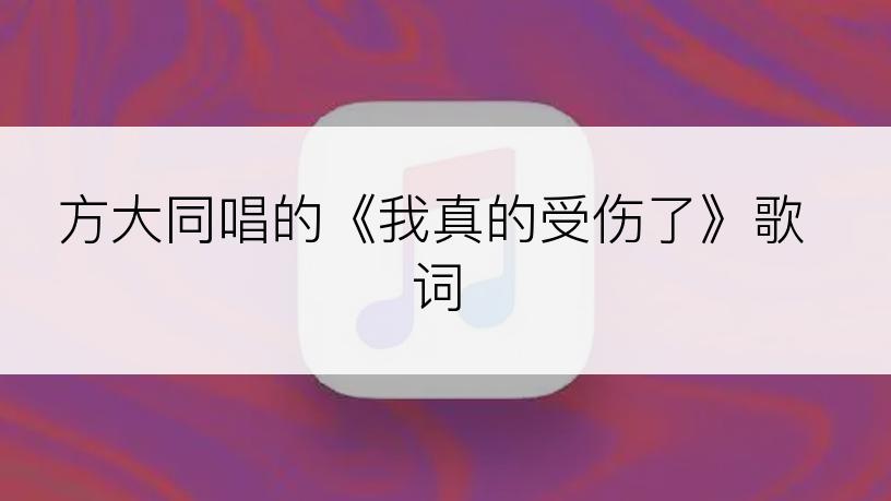 方大同唱的《我真的受伤了》歌词