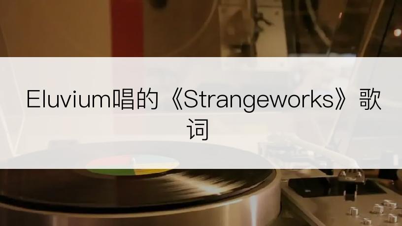 Eluvium唱的《Strangeworks》歌词