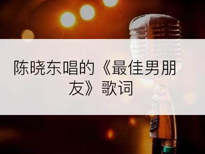 陈晓东唱的《最佳男朋友》歌词