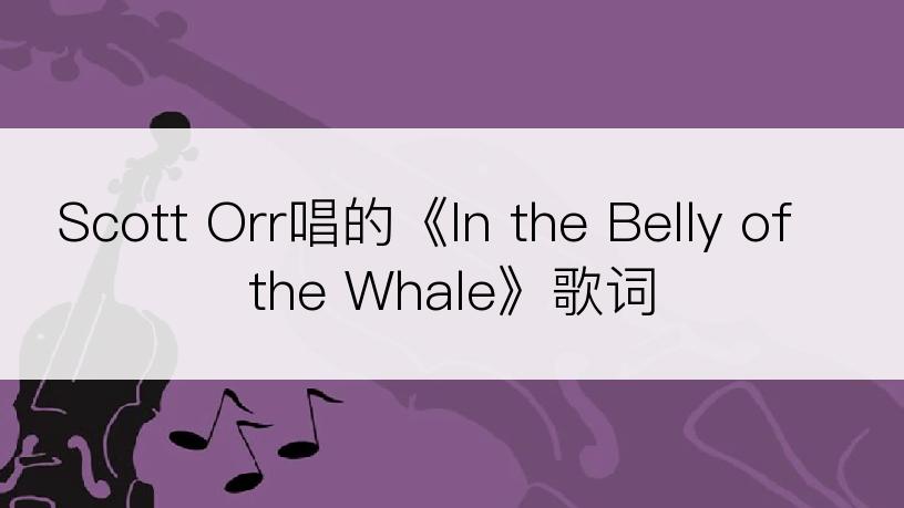 Scott Orr唱的《In the Belly of the Whale》歌词