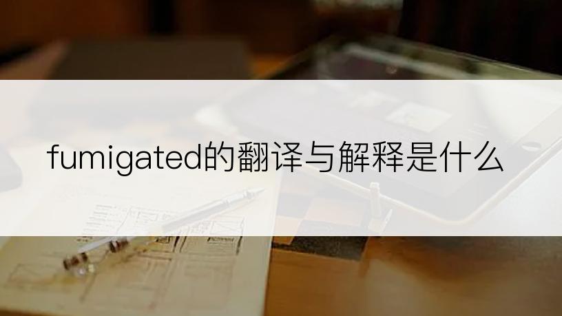 fumigated的翻译与解释是什么
