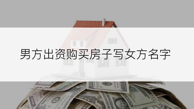 男方出资购买房子写女方名字