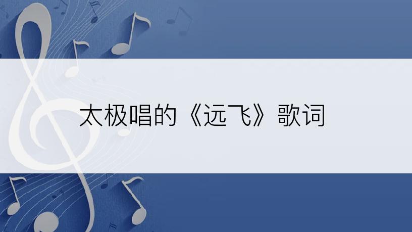 太极唱的《远飞》歌词