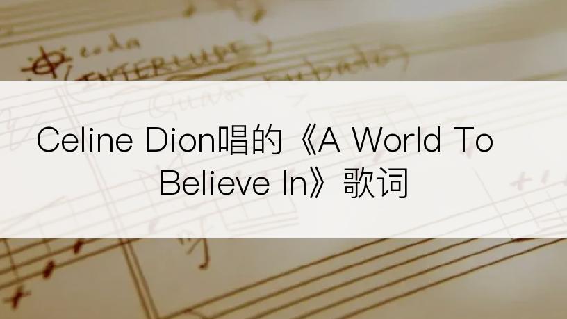 Celine Dion唱的《A World To Believe In》歌词