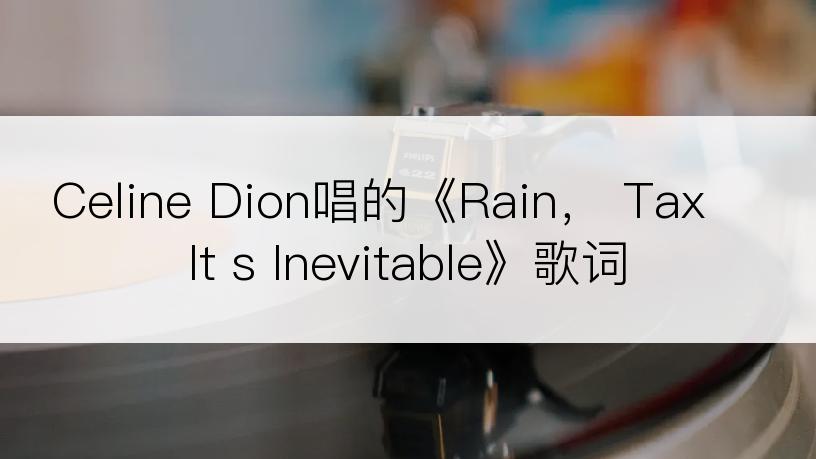 Celine Dion唱的《Rain， Tax It s Inevitable》歌词