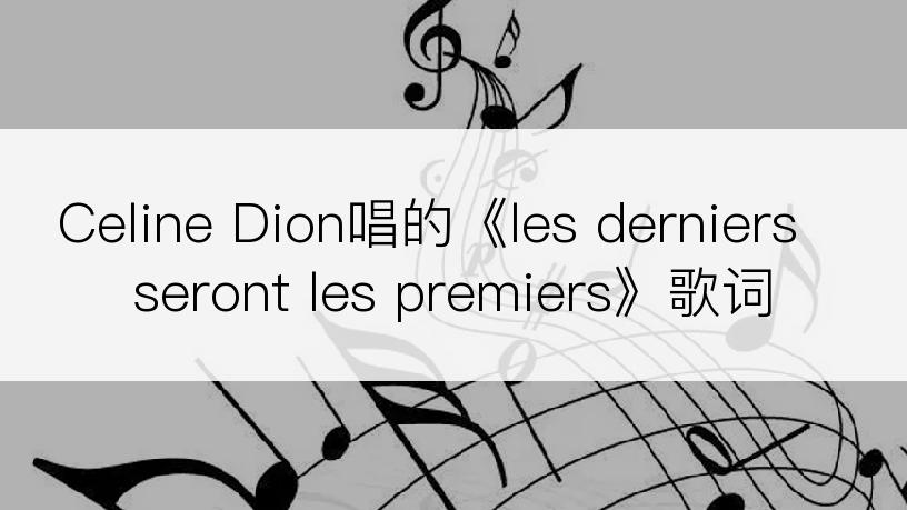 Celine Dion唱的《les derniers seront les premiers》歌词
