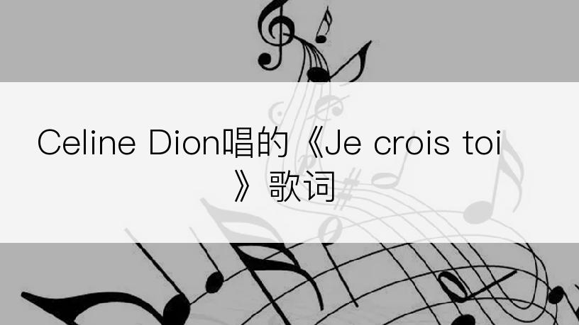 Celine Dion唱的《Je crois toi》歌词