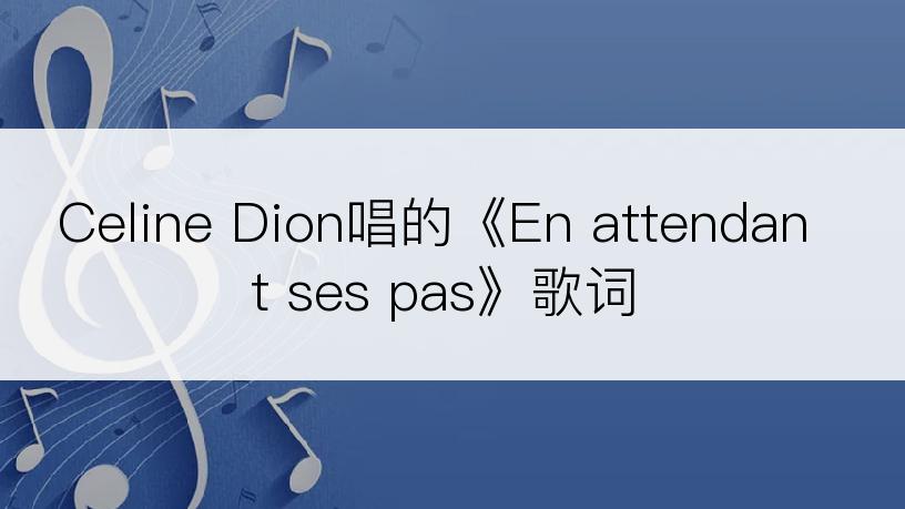 Celine Dion唱的《En attendant ses pas》歌词