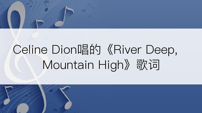 Celine Dion唱的《River Deep, Mountain High》歌词