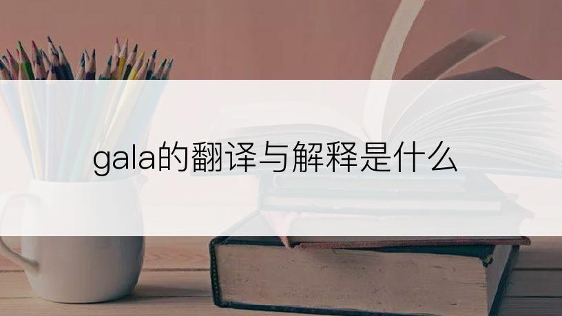 gala的翻译与解释是什么