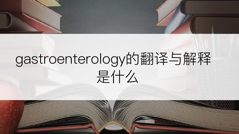 gastroenterology的翻译与解释是什么