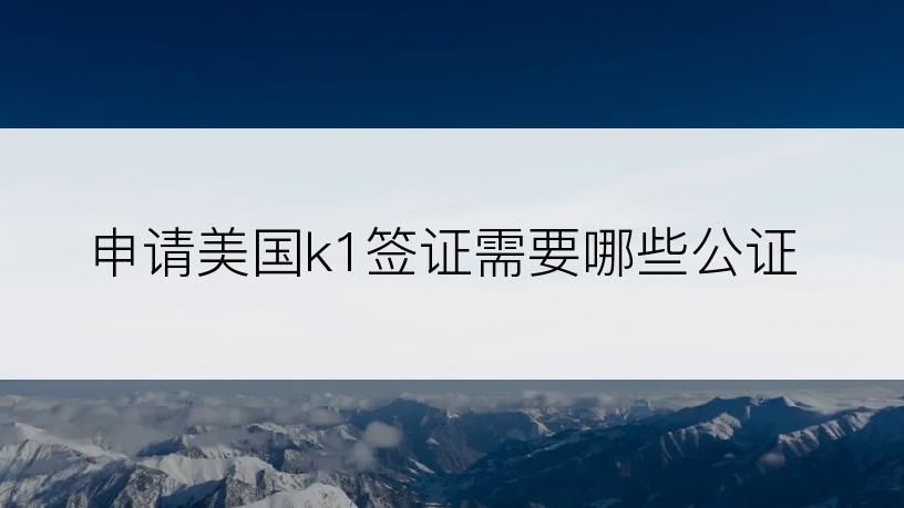 申请美国k1签证需要哪些公证