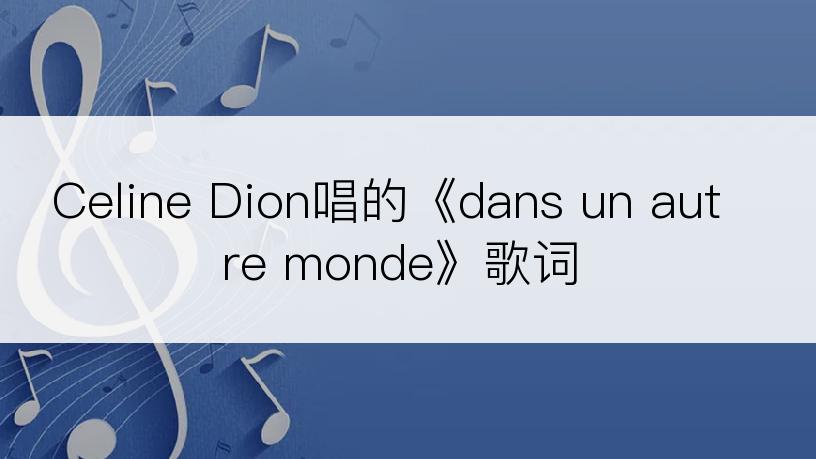 Celine Dion唱的《dans un autre monde》歌词