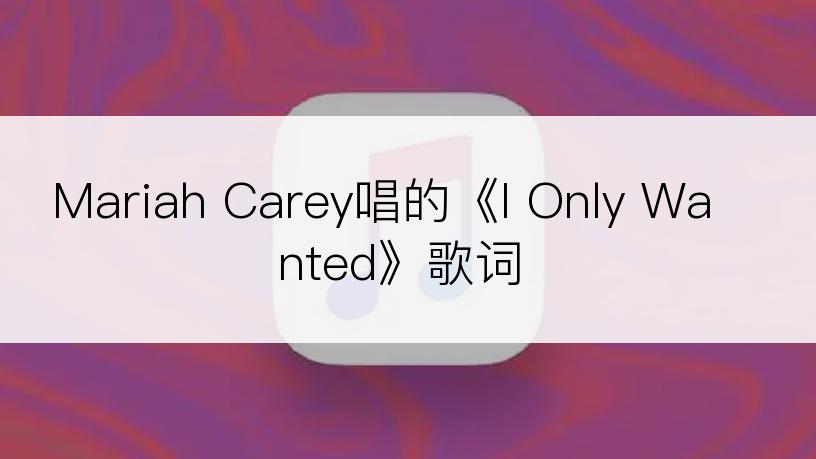 Mariah Carey唱的《I Only Wanted》歌词