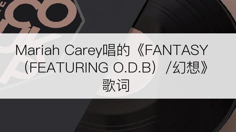 Mariah Carey唱的《FANTASY（FEATURING O.D.B）/幻想》歌词