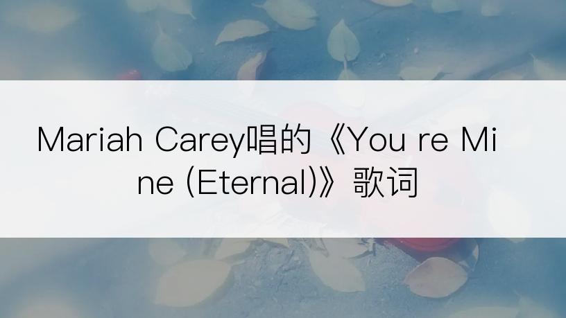 Mariah Carey唱的《You re Mine (Eternal)》歌词