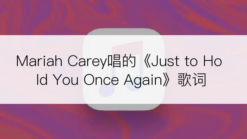 Mariah Carey唱的《Just to Hold You Once Again》歌词
