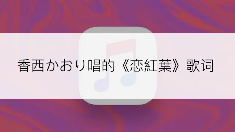 香西かおり唱的《恋紅葉》歌词