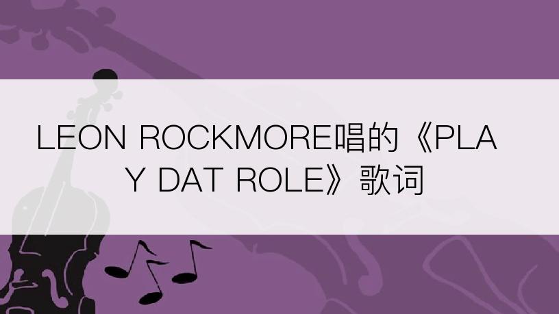 LEON ROCKMORE唱的《PLAY DAT ROLE》歌词