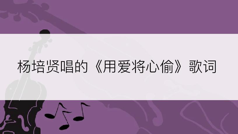 杨培贤唱的《用爱将心偷》歌词