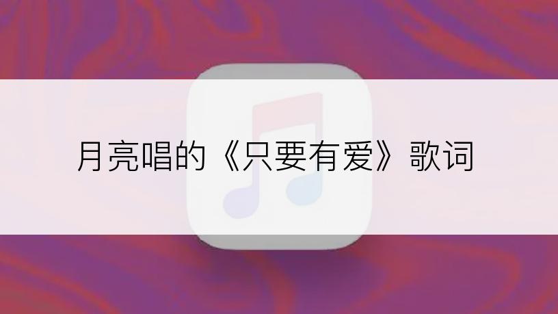 月亮唱的《只要有爱》歌词