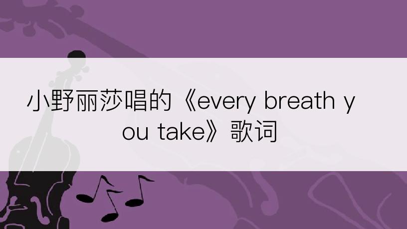 小野丽莎唱的《every breath you take》歌词