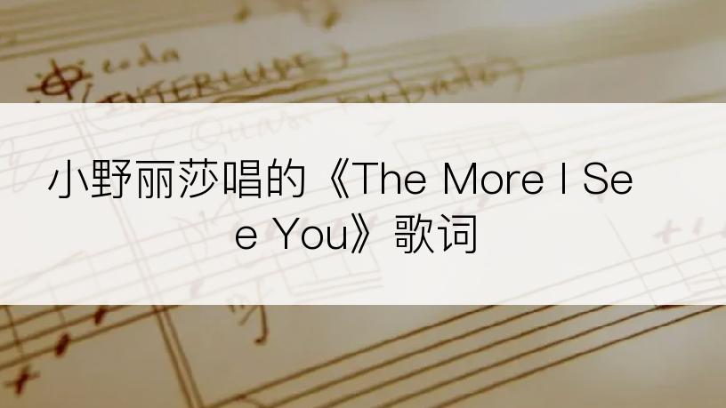 小野丽莎唱的《The More I See You》歌词